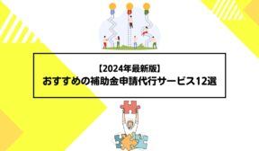 おすすめの補助金申請代行サービス12選【2024年最新版】