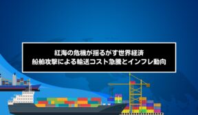 紅海の危機が揺るがす世界経済：船舶攻撃による輸送コスト急騰とインフレ動向