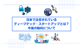 日本で注目されているディープテック・スタートアップとは？今後の動向について