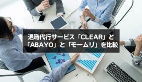 退職代行サービス「CLEAR」と「ABAYO」と「モームリ」を比較